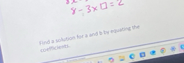 Find a solution for a and b by equating the coefficients.