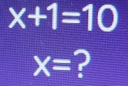 x+1=10
X=