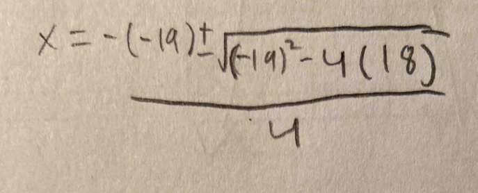 x=frac -(-19)± sqrt((-19)^2)-4(18)4