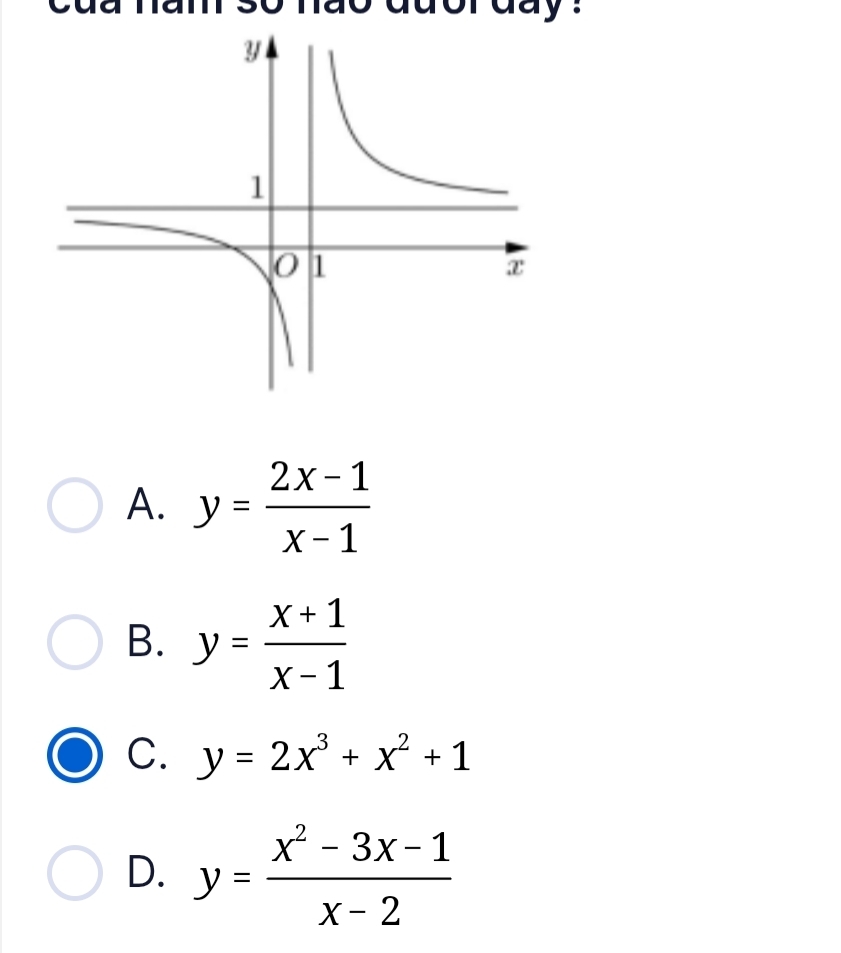 so nao duor day .
A. y= (2x-1)/x-1 
B. y= (x+1)/x-1 
C. y=2x^3+x^2+1
D. y= (x^2-3x-1)/x-2 