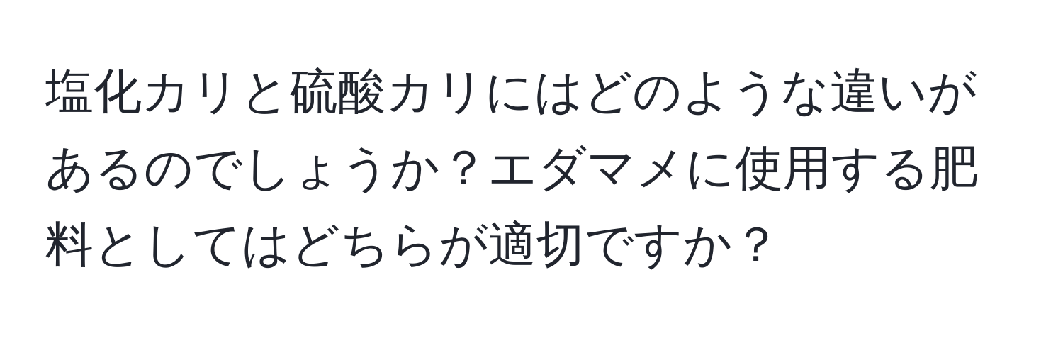 塩化カリと硫酸カリにはどのような違いがあるのでしょうか？エダマメに使用する肥料としてはどちらが適切ですか？