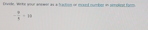 Divide. Write your answer as a fraction or mixed number in simplest form.
- 9/5 / 10