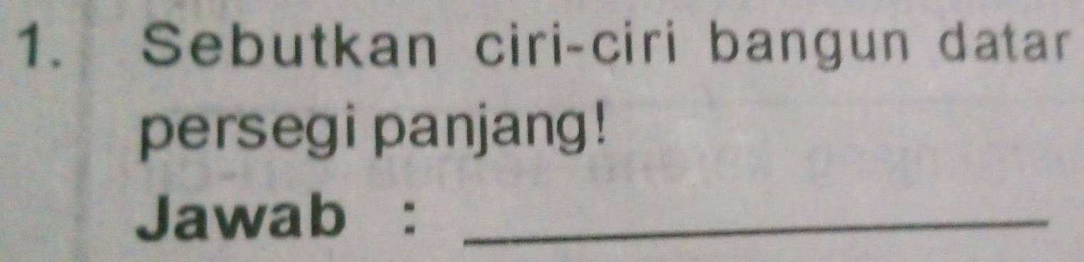 Sebutkan ciri-ciri bangun datar 
persegi panjang! 
Jawab :_