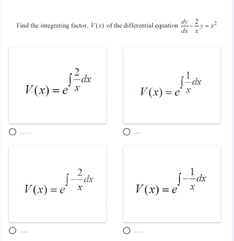 Find the integrating factor, V(x) of the differential equation  dy/dx - 2/x y=x^2
V(x)=e^(∈t frac 2)xdx
V(x)=e^(∈t frac 1)xdx. ... …
V(x)=e^(∈t -frac 2)xdx
V(x)=e^(∈t -frac 1)xdx.…
…