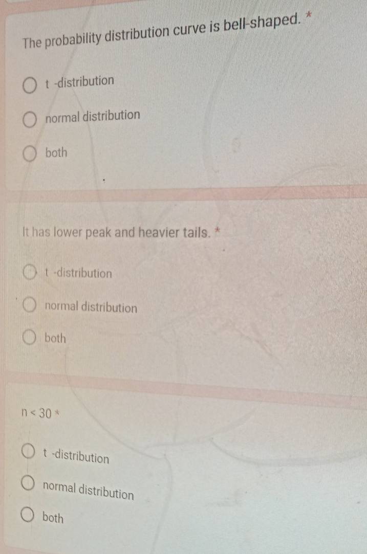 The probability distribution curve is bell-shaped. *
t -distribution
normal distribution
both
It has lower peak and heavier tails. *
t -distribution
normal distribution
both
n<30</tex> *
t -distribution
normal distribution
both