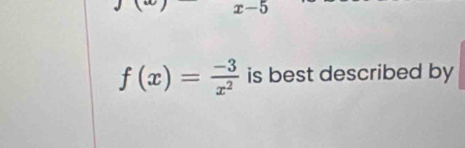 x-5
f(x)= (-3)/x^2  is best described by