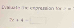 Evaluate the expression for z=
2z+4=□