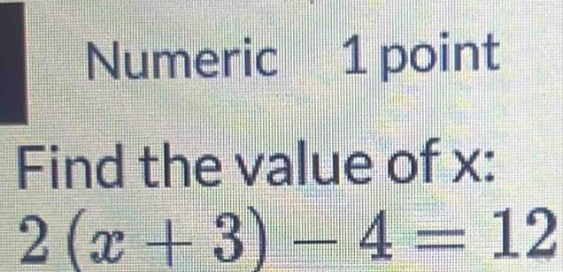 Numeric 1 point 
Find the value of x :
2(x+3)-4=12