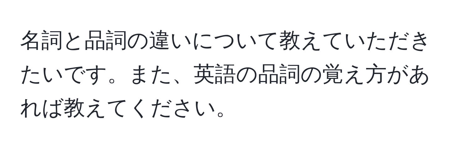 名詞と品詞の違いについて教えていただきたいです。また、英語の品詞の覚え方があれば教えてください。