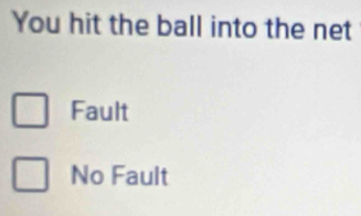 You hit the ball into the net
Fault
No Fault