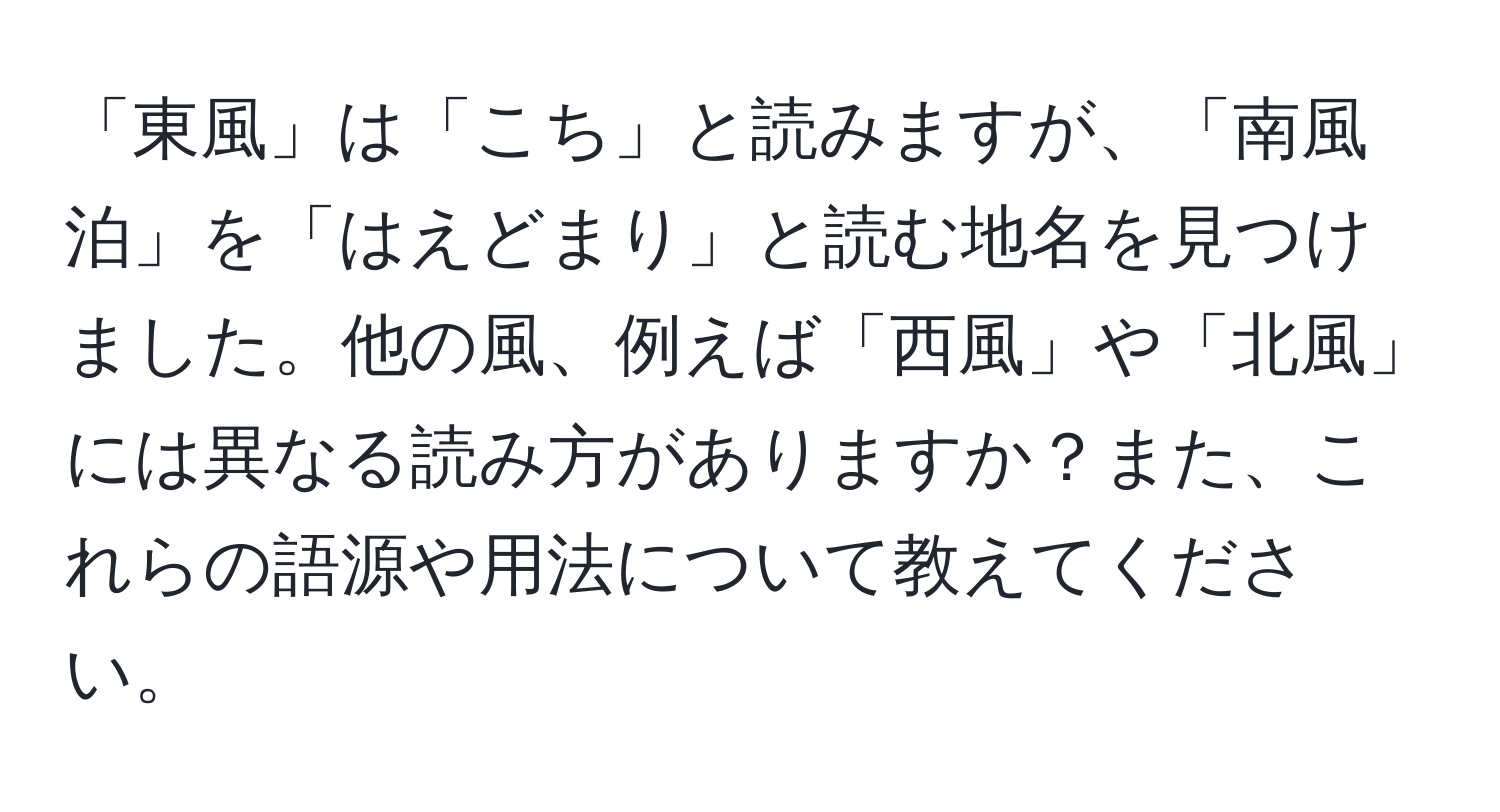 「東風」は「こち」と読みますが、「南風泊」を「はえどまり」と読む地名を見つけました。他の風、例えば「西風」や「北風」には異なる読み方がありますか？また、これらの語源や用法について教えてください。