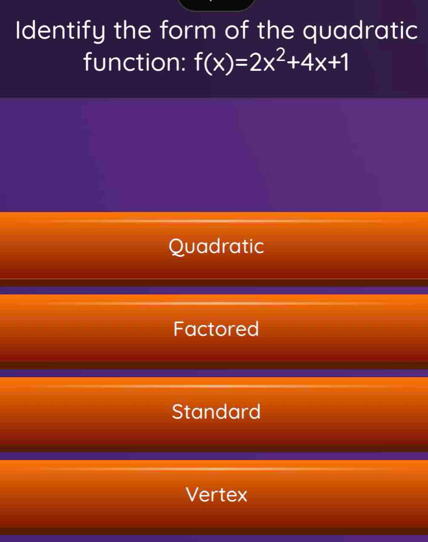 Identify the form of the quadratic
function: f(x)=2x^2+4x+1
Quadratic
Factored
Standard
Vertex