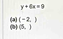 y+6x=9
(a) (-2,)
(b) (5,)