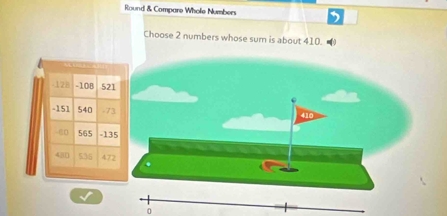 Round & Compare Whole Numbers 
Choose 2 numbers whose sum is about 410. 
.
410
0