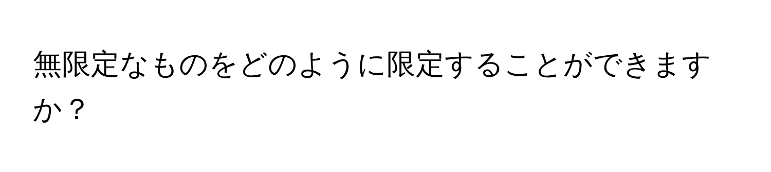 無限定なものをどのように限定することができますか？