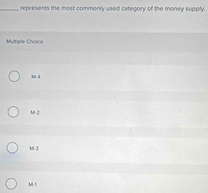 represents the most commonly used category of the money supply.
Multiple Choice
M-4
M-2
M-3
M-1