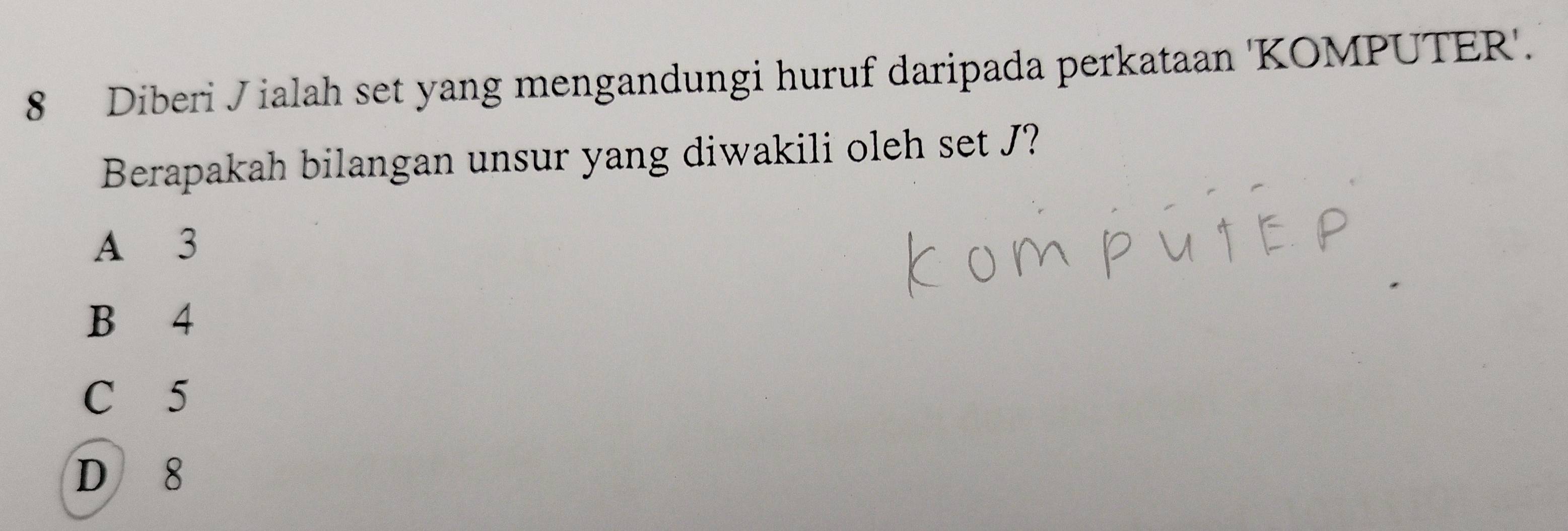 Diberi J ialah set yang mengandungi huruf daripada perkataan 'KOMPUTER'.
Berapakah bilangan unsur yang diwakili oleh set J?
A 3
B 4
C 5
D 8