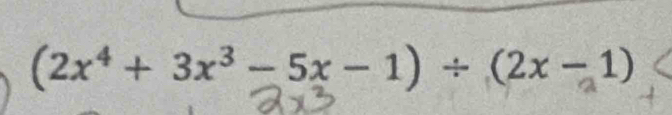 (2x⁴ + 3x³-5x − 1)÷ (2x − 1)