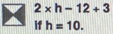 2* h-12+3
if h=10.