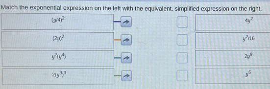 Match the exponential expression on the left with the equivalent, simplified expression on the right.
(y/4)^2
4y^2
(2y)^2
y^2/16
y^2(y^4)
2y^9
2(y^3)^3
y^6