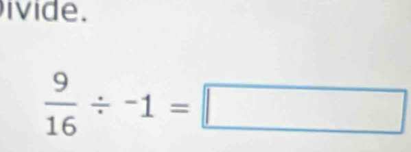 ivide.
 9/16 / -1=□