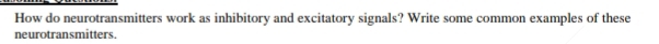 How do neurotransmitters work as inhibitory and excitatory signals? Write some common examples of these 
neurotransmitters.