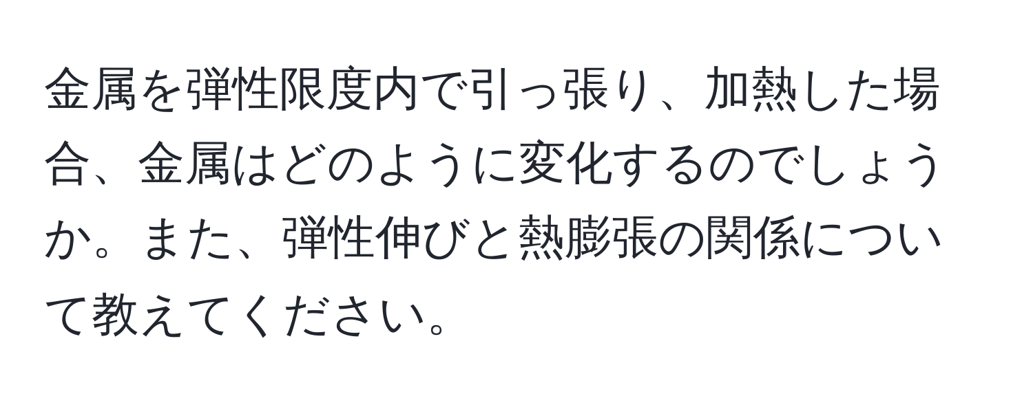 金属を弾性限度内で引っ張り、加熱した場合、金属はどのように変化するのでしょうか。また、弾性伸びと熱膨張の関係について教えてください。