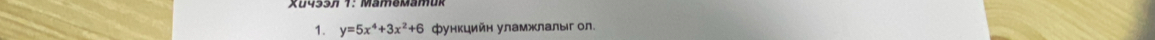 y=5x^4+3x^2+6 функцийн уламжлалыг ол.