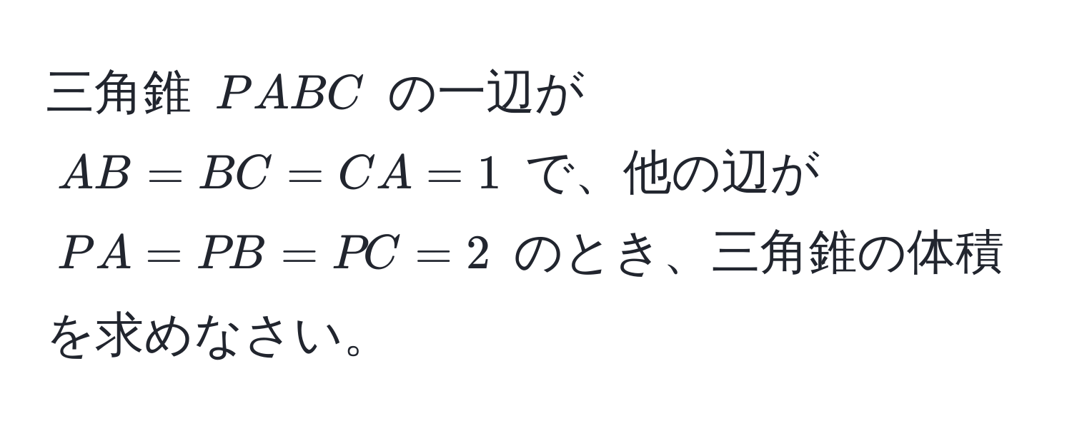 三角錐 $PABC$ の一辺が $AB = BC = CA = 1$ で、他の辺が $PA = PB = PC = 2$ のとき、三角錐の体積を求めなさい。