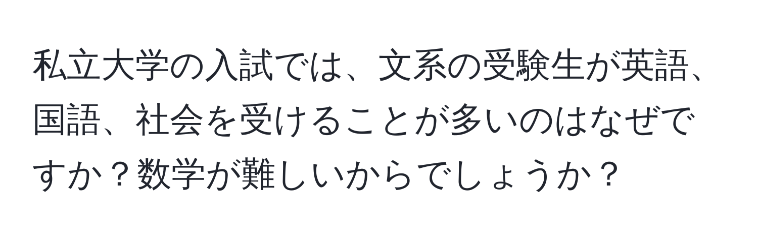 私立大学の入試では、文系の受験生が英語、国語、社会を受けることが多いのはなぜですか？数学が難しいからでしょうか？