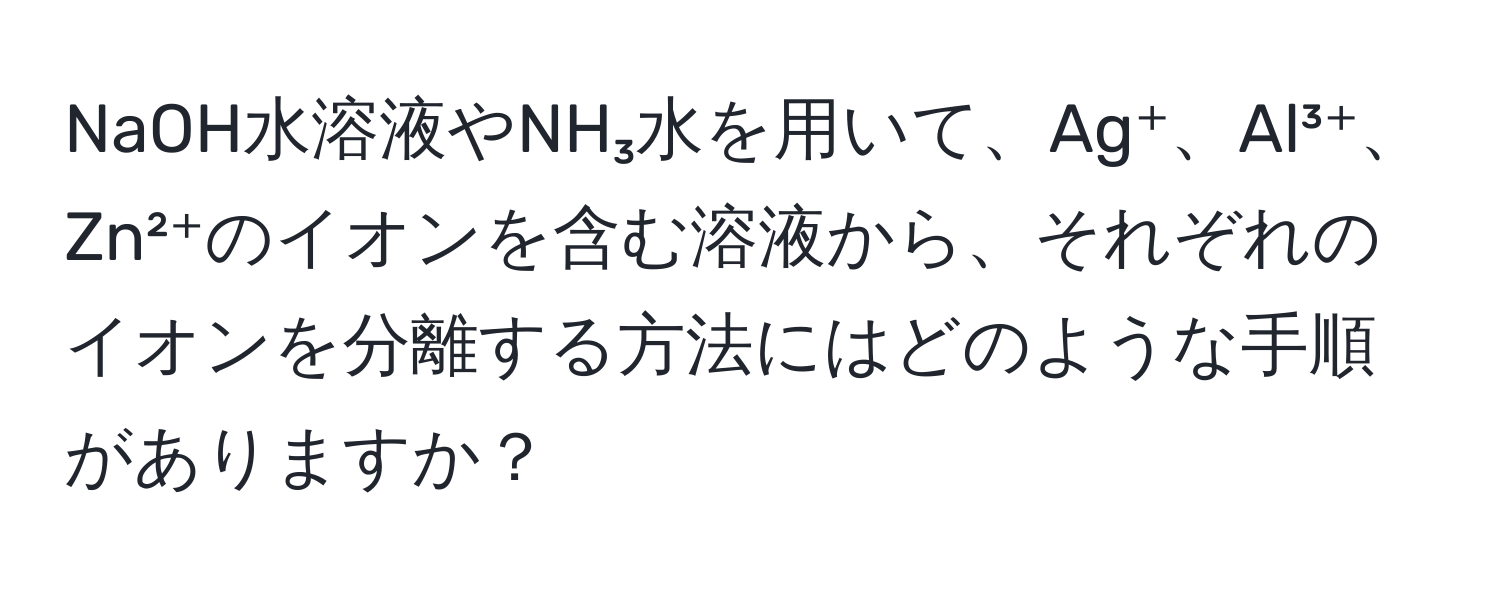 NaOH水溶液やNH₃水を用いて、Ag⁺、Al³⁺、Zn²⁺のイオンを含む溶液から、それぞれのイオンを分離する方法にはどのような手順がありますか？