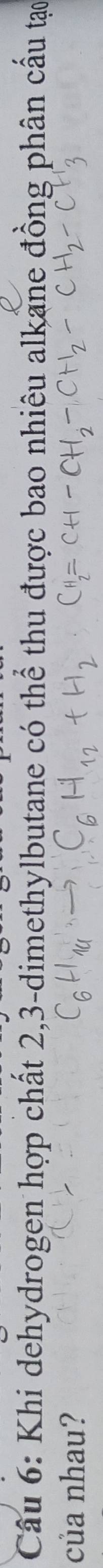 Khi dehydrogen hợp chất 2, 3 -dimethylbutane có thể thu được bao nhiêu alkane đồng phân cầu tạo 
của nhau?