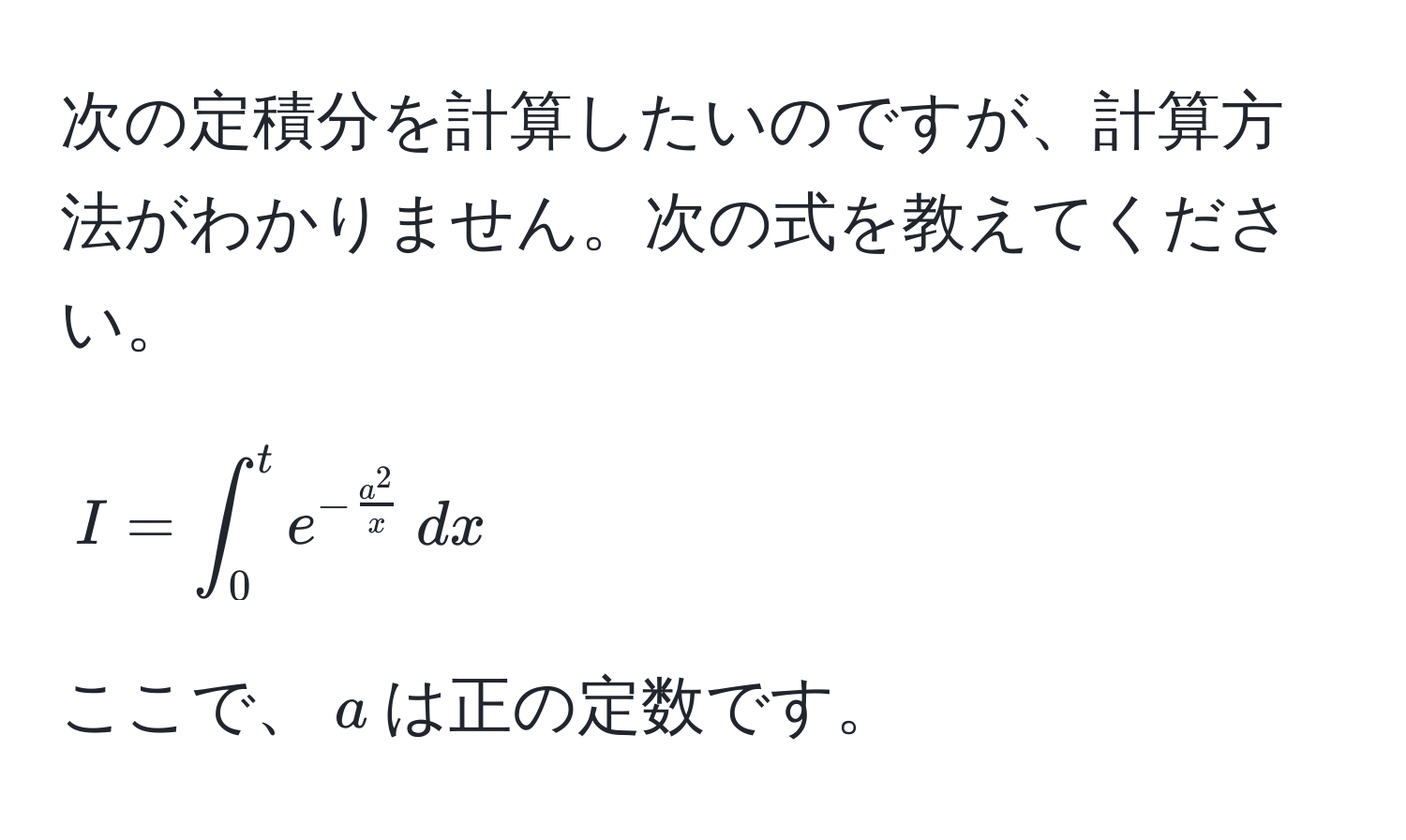 次の定積分を計算したいのですが、計算方法がわかりません。次の式を教えてください。  
[ I = ∈t_0^(t e^-fraca^2)x , dx ]  
ここで、$a$は正の定数です。