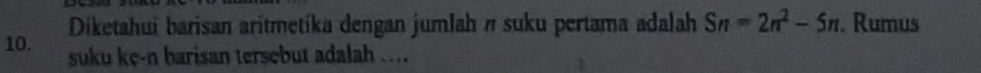 Diketahui barisan aritmetíka dengan jumlah # suku pertama adalah Sn=2n^2-5n. Rumus 
10. suku ke-n barisan tersebut adalah ....