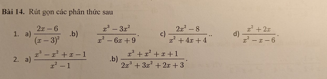 Rút gọn các phân thức sau 
1. a) frac 2x-6(x-3)^2.b)  (x^3-3x^2)/x^2-6x+9 . c)  (2x^2-8)/x^2+4x+4 .. d)  (x^2+2x)/x^2-x-6 . 
2. a)  (x^3-x^2+x-1)/x^2-1 .b)  (x^3+x^2+x+1)/2x^3+3x^2+2x+3 .