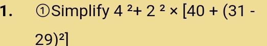 ①Simplify 4^2+2^2* [40+(31-
29)^2]