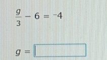  g/3 -6=-4
g=□