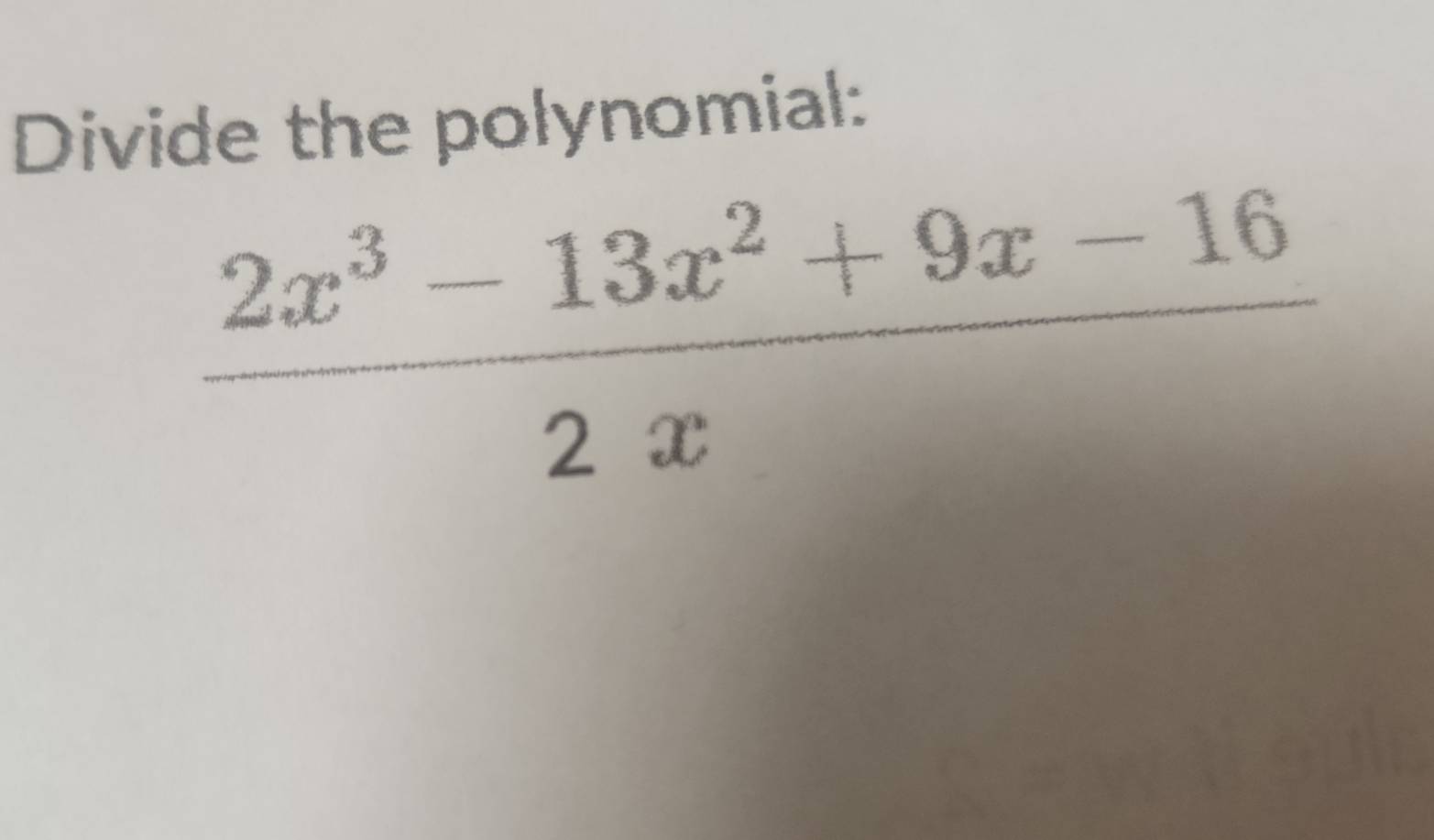 Divide the polynomial:
 (2x^3-13x^2+9x-16)/2x 