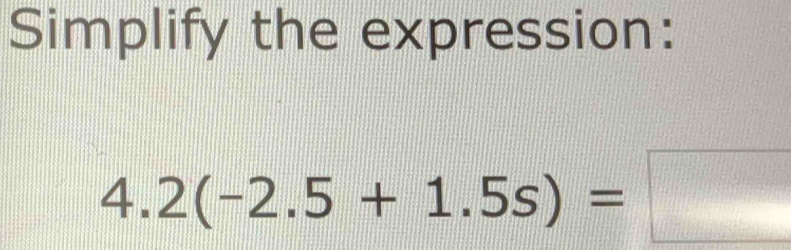 Simplify the expression:
4.2(-2.5+1.5s)=□