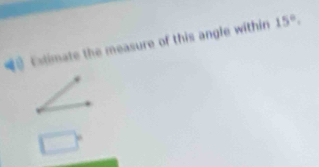 Extimate the measure of this angle within 15°,