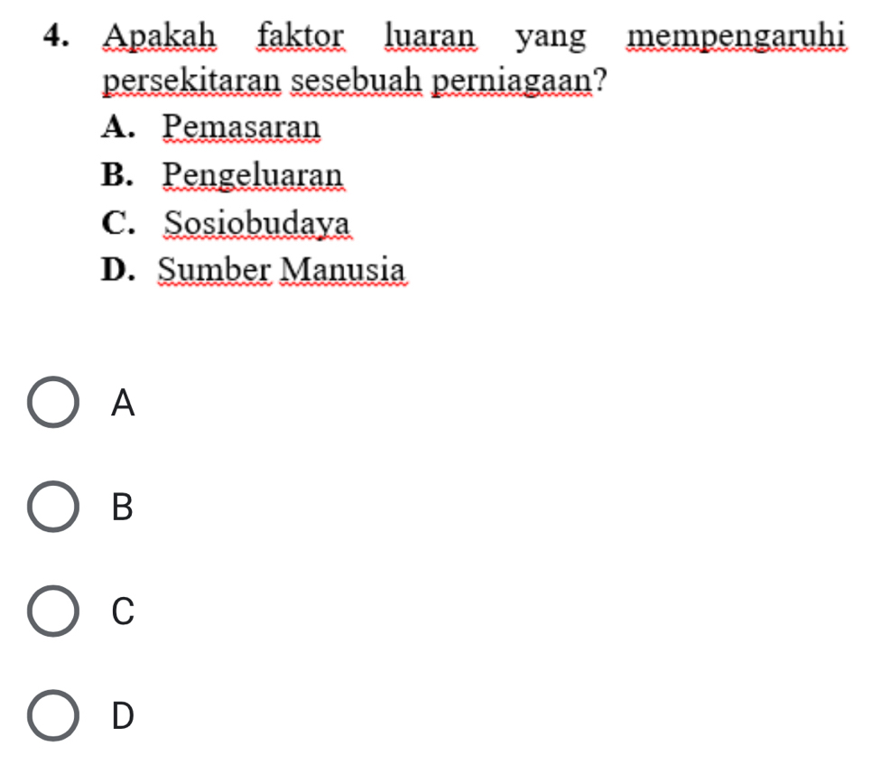 Apakah faktor luaran yang mempengaruhi
persekitaran sesebuah perniagaan?
A. Pemasaran
B. Pengeluaran
C. Sosiobudaya
D. Sumber Manusia
A
B
C
D