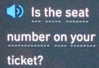 Is the seat 
number on your 
ticket?