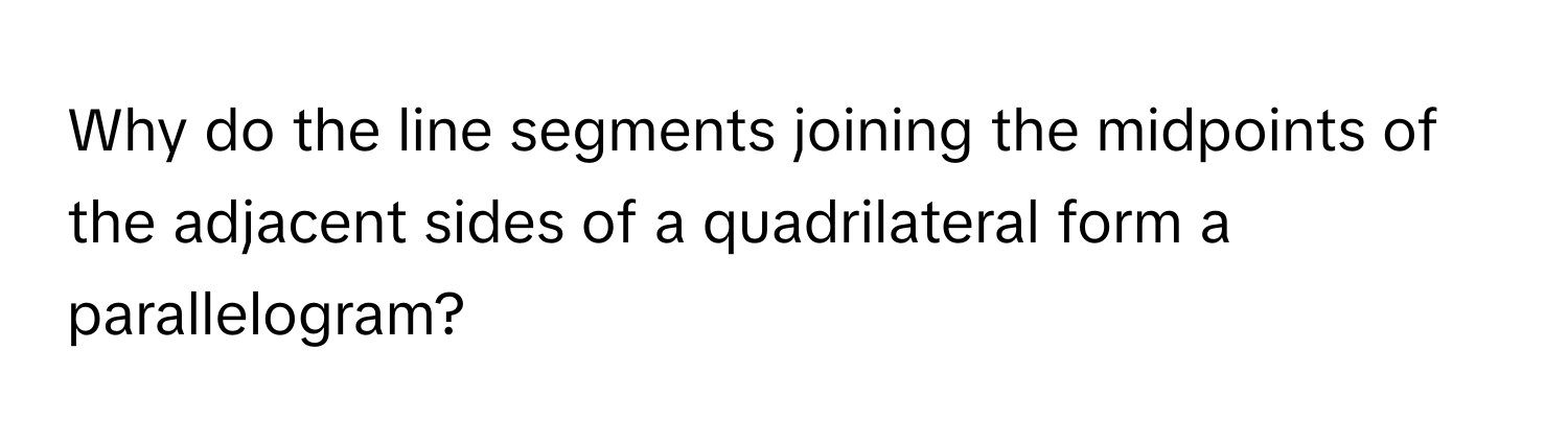 Why do the line segments joining the midpoints of the adjacent sides of a quadrilateral form a parallelogram?