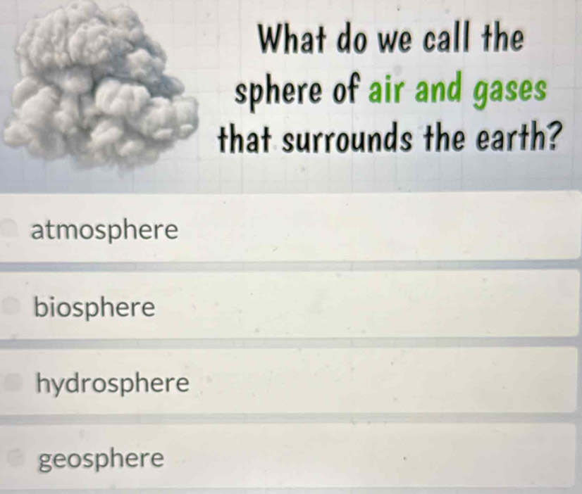 What do we call the
sphere of air and gases
that surrounds the earth?
atmosphere
biosphere
hydrosphere
geosphere