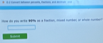 Convert between percenta, fractions, and decimal 210
How do you write 90% as a fraction, mixed number, or whole number? 
Submit