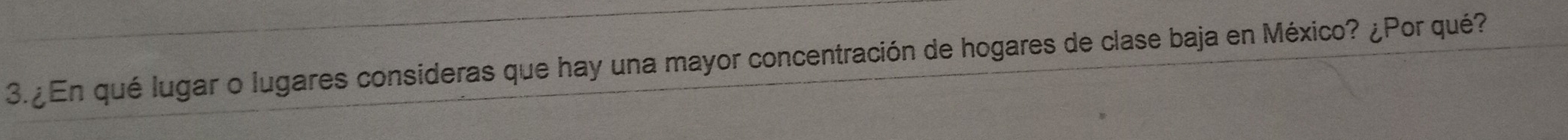 3.¿En qué lugar o lugares consideras que hay una mayor concentración de hogares de clase baja en México? ¿Por qué?