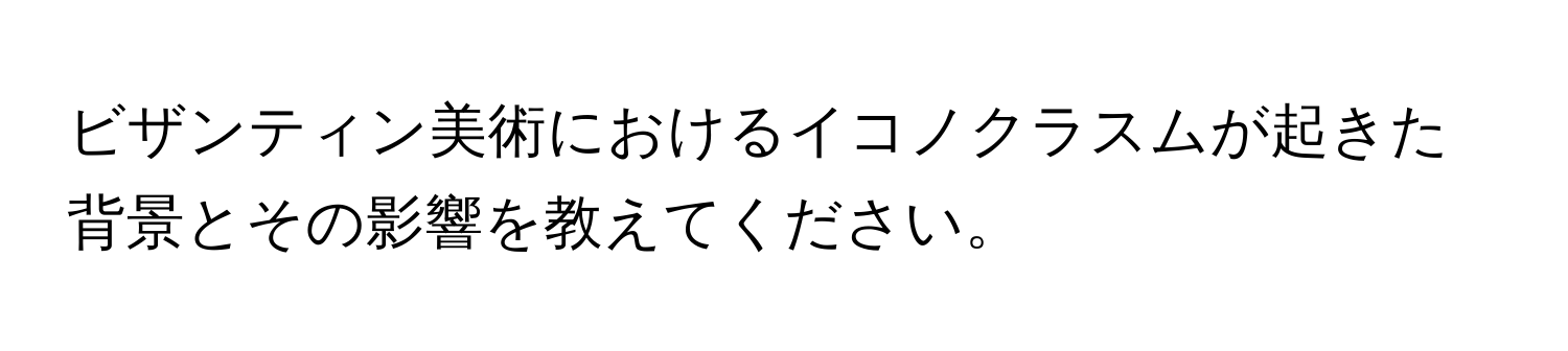 ビザンティン美術におけるイコノクラスムが起きた背景とその影響を教えてください。