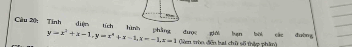 Tính diện tích hình phẳng được giới hạn bởi các đường
y=x^2+x-1, y=x^4+x-1, x=-1, x=1 (làm tròn đến hai chữ số thập phân)