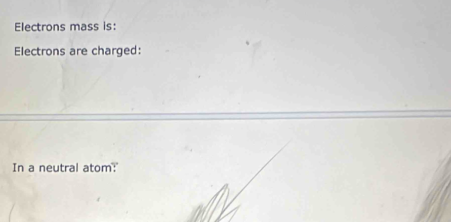Electrons mass is: 
Electrons are charged: 
In a neutral atom: