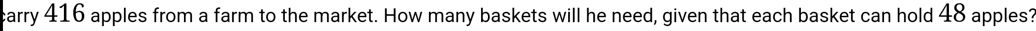 carry 416 apples from a farm to the market. How many baskets will he need, given that each basket can hold 48 apples?